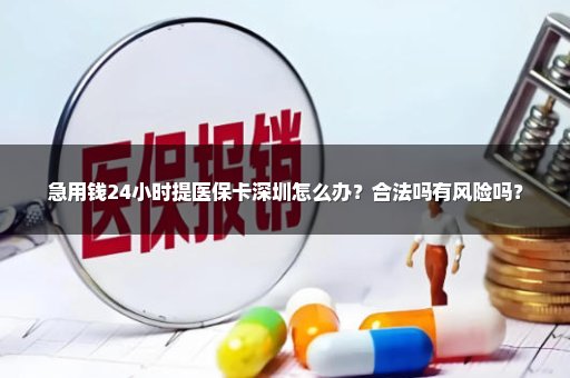 急用钱24小时提医保卡深圳怎么办？合法吗有风险吗？