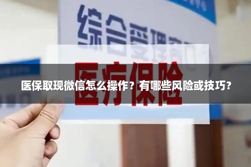 医保取现微信怎么操作？有哪些风险或技巧？